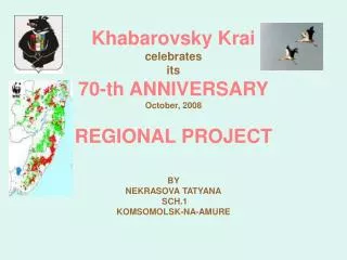 Khabarovsky Krai celebrates its 70- th ANNIVERSARY October, 2008 REGIONAL PROJECT BY NEKRASOVA TATYANA SCH.1 KOMSOMOL