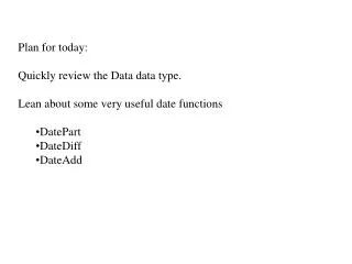 Plan for today: Quickly review the Data data type. Lean about some very useful date functions DatePart DateDiff DateAdd