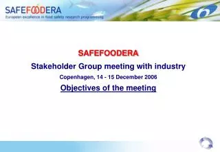 SAFEFOODERA Stakeholder Group meeting with industry Copenhagen, 14 - 15 December 2006 Objectives of the meeting