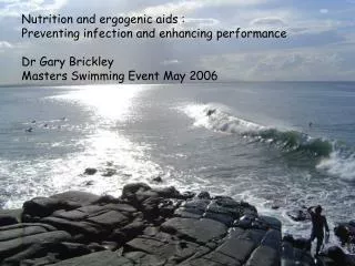 Nutrition and ergogenic aids : Preventing infection and enhancing performance Dr Gary Brickley Masters Swimming Event M
