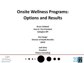 Onsite Wellness Programs: Options and Results Bruce Caldwell Area Sr. Vice President Gallagher BPI Dan Sanger Director o
