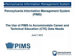 Pennsylvania Information Management System (PIMS) The Use of PIMS to Accommodate Career and Technical Education (CTE) Da