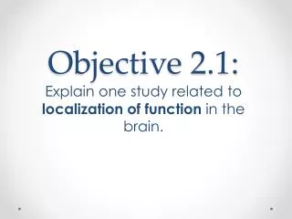 Objective 2.1: Explain one study related to localization of function in the brain.