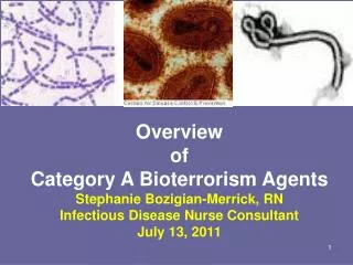 Overview of Category A Bioterrorism Agents Stephanie Bozigian-Merrick, RN Infectious Disease Nurse Consultant July 13