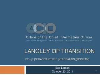 Langley I3P Transition (I 3 P = I T I nfrastructure I ntegration P rogram)