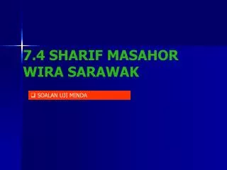 7.4 SHARIF MASAHOR WIRA SARAWAK