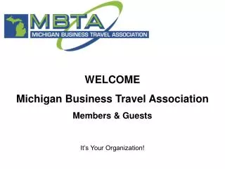 WELCOME Michigan Business Travel Association Members &amp; Guests It’s Your Organization!