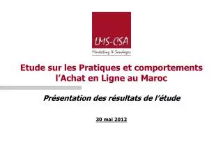 Etude sur les Pratiques et comportements l’Achat en Ligne au Maroc Présentation des résultats de l’étude 30 mai 2012