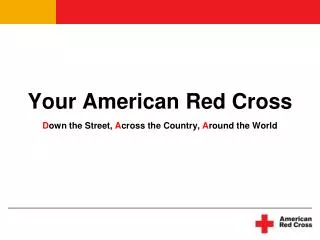Your American Red Cross D own the Street, A cross the Country, A round the World