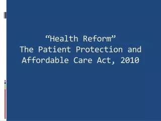 “Health Reform” The Patient Protection and Affordable Care Act, 2010