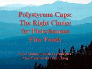 Polystyrene Cups: The Right Choice for Fleischmann Fine Foods Dave Madden, Keith Leyendecker Max Maschewske, Ryan King