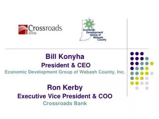 Bill Konyha President &amp; CEO Economic Development Group of Wabash County, Inc. Ron Kerby Executive Vice President &am