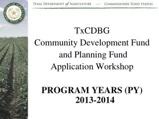 TxCDBG Community Development Fund and Planning Fund Application Workshop PROGRAM YEARS (PY) 2013-2014