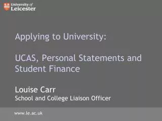 Applying to University : UCAS , Personal Statements and Student Finance Louise Carr School and College Liaison Offic