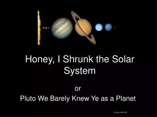 Honey, I Shrunk the Solar System