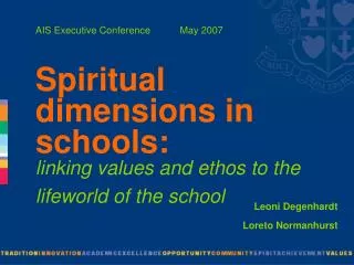 AIS Executive Conference May 2007 Spiritual dimensions in schools: linking values and ethos to the lifeworld o