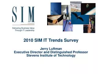 2010 SIM IT Trends Survey Jerry Luftman Executive Director and Distinguished Professor Stevens Institute of Technology