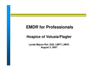 EMDR for Professionals Hospice of Volusia/Flagler Lynda Majure Ruf, EdS, LMFT, LMHC August 3, 2007