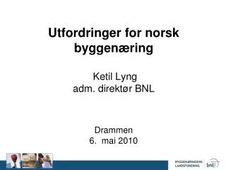 Utfordringer for norsk byggenæring Ketil Lyng adm. direktør BNL Drammen 6. mai 2010