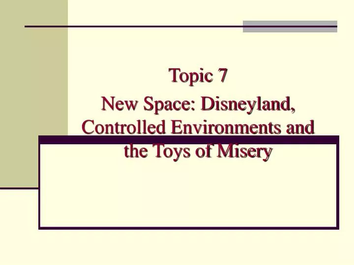 topic 7 new space disneyland controlled environments and the toys of misery
