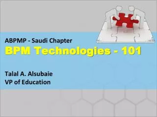 ABPMP - Saudi Chapter BPM Technologies - 101 Talal A. Alsubaie VP of Education