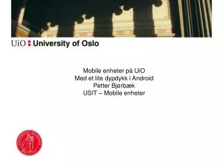 Mobile enheter på UiO Med et lite dypdykk i Android Petter Bjørbæk USIT – Mobile enheter