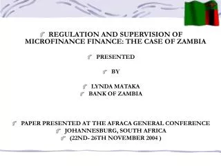 REGULATION AND SUPERVISION OF MICROFINANCE FINANCE: THE CASE OF ZAMBIA PRESENTED BY LYNDA MATAKA BANK OF ZAMBIA