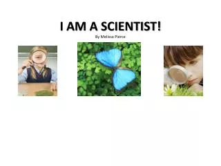 I AM A SCIENTIST! By Melissa Pierce