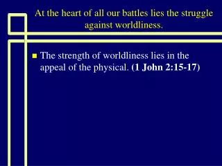 At the heart of all our battles lies the struggle against worldliness.