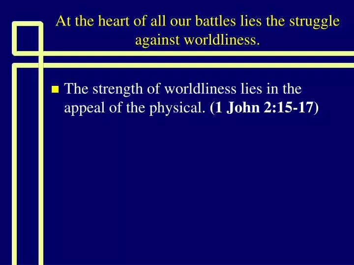 at the heart of all our battles lies the struggle against worldliness