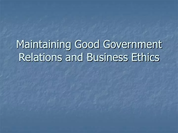 maintaining good government relations and business ethics
