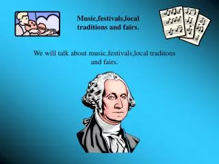 Music,festivals,local traditions and fairs.