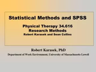 Statistical Methods and SPSS Physical Therapy 34.616 Research Methods Robert Karasek and Sean Collins