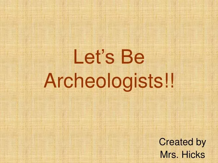 let s be archeologists