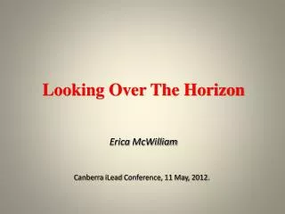 Looking Over The Horizon Erica McWilliam Canberra iLead Conference, 11 May, 2012.