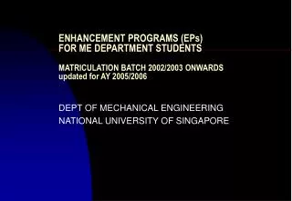 ENHANCEMENT PROGRAMS (EPs) FOR ME DEPARTMENT STUDENTS MATRICULATION BATCH 2002/2003 ONWARDS updated for AY 2005/2006