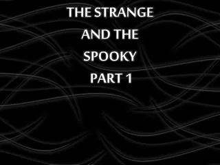 THE STRANGE AND THE SPOOKY PART 1