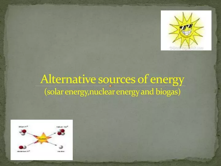 alternative sources of energy solar energy nuclear energy and biogas
