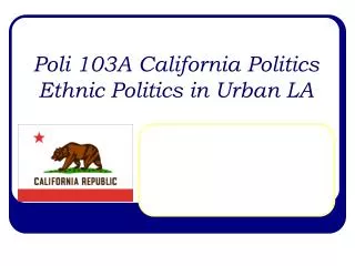 Poli 103A California Politics Ethnic Politics in Urban LA