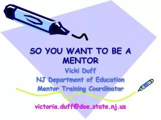 SO YOU WANT TO BE A MENTOR Vicki Duff NJ Department of Education Mentor Training Coordinator victoria.duff@doe.state.nj.