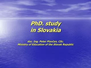 PhD. study in Slovakia doc. Ing. Peter Plav?an, CSc. Ministry of Education of the Slovak Republic