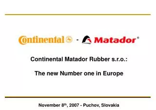 Continental Matador Rubber s.r.o.: The new Number one in Europe November 8 th , 2007 - Puchov, Slovakia