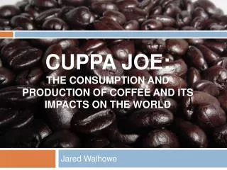 Cuppa Joe: The Consumption and production of coffee and its impacts on the world