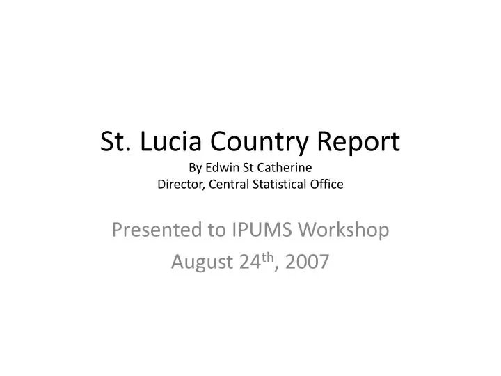 st lucia country report by edwin st catherine director central statistical office