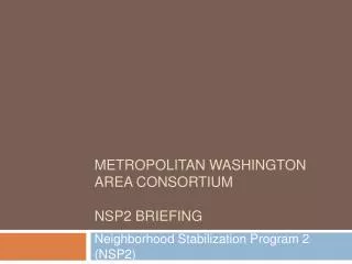 Metropolitan Washington Area Consortium NSP2 Briefing
