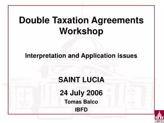 Double Taxation Agreements Workshop Interpretation and Application issues SAINT LUCIA 24 July 2006 Tomas Balco IBFD