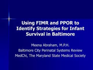 Using FIMR and PPOR to Identify Strategies for Infant Survival in Baltimore Meena Abraham, M.P.H. Baltimore City Perinat