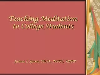 Teaching Meditation to College Students James L Spira, Ph.D., MPH, ABPP