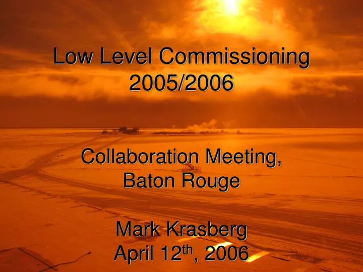 low level commissioning 2005 2006 collaboration meeting baton rouge mark krasberg april 12 th 2006