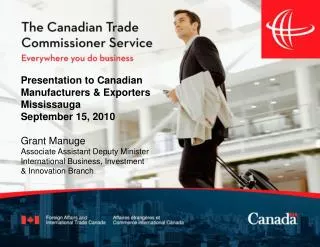 Presentation to Canadian Manufacturers &amp; Exporters Mississauga September 15, 2010 Grant Manuge Associate Assistant